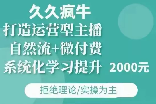 久久疯牛·自然流+微付费(12月23更新)打造运营型主播，包11月+12月创业-网创-互联网创业-福缘论坛-冒泡网赚-中赚网-短视频等网络赚钱课程-免费分享网络创业项目-聚合知识付费VIP创业课程网创项目孵化中心