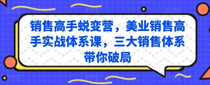 销售高手蜕变营，美业销售高手实战体系课，三大销售体系带你破局创业-网创-互联网创业-福缘论坛-冒泡网赚-中赚网-短视频等网络赚钱课程-免费分享网络创业项目-聚合知识付费VIP创业课程网创项目孵化中心