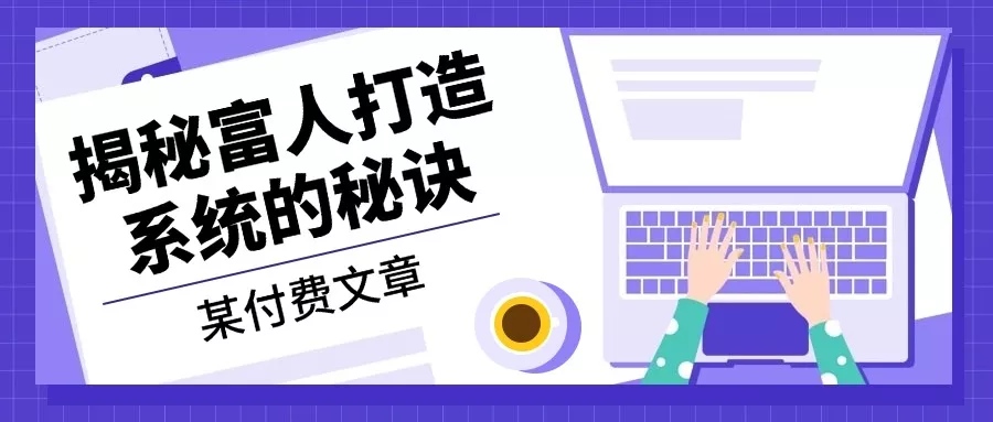 某付费文章:《揭秘富人打造系统的秘诀》创业-网创-互联网创业-福缘论坛-冒泡网赚-中赚网-短视频等网络赚钱课程-免费分享网络创业项目-聚合知识付费VIP创业课程网创项目孵化中心