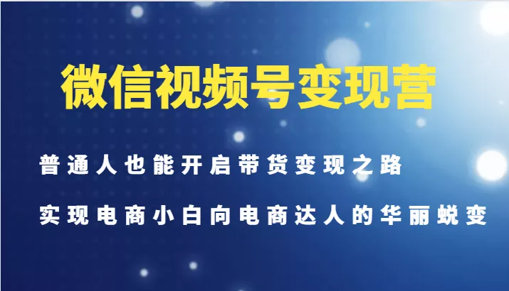 微信视频号变现营-普通人也能开启带货变现之路,实现电商小白向电商达人的华丽蜕变创业-网创-互联网创业-福缘论坛-冒泡网赚-中赚网-短视频等网络赚钱课程-免费分享网络创业项目-聚合知识付费VIP创业课程网创项目孵化中心