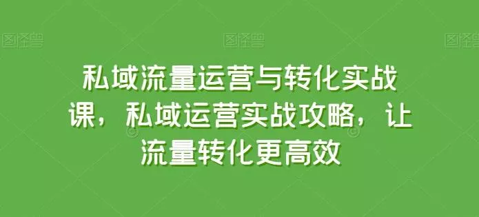 私域流量运营与转化实战课，私域运营实战攻略，让流量转化更高效创业-网创-互联网创业-福缘论坛-冒泡网赚-中赚网-短视频等网络赚钱课程-免费分享网络创业项目-聚合知识付费VIP创业课程网创项目孵化中心