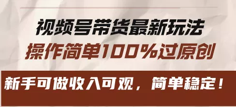 视频号带货最新玩法，操作简单100%过原创，新手可做收入可观，简单稳定！创业-网创-互联网创业-福缘论坛-冒泡网赚-中赚网-短视频等网络赚钱课程-免费分享网络创业项目-聚合知识付费VIP创业课程网创项目孵化中心