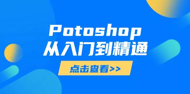 Potoshop从入门到精通：基础到高级，掌握全面图像处理技能创业-网创-互联网创业-福缘论坛-冒泡网赚-中赚网-短视频等网络赚钱课程-免费分享网络创业项目-聚合知识付费VIP创业课程网创项目孵化中心