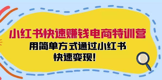 小红书快速赚钱电商特训营：用简单方式通过小红书快速变现！创业-网创-互联网创业-福缘论坛-冒泡网赚-中赚网-短视频等网络赚钱课程-免费分享网络创业项目-聚合知识付费VIP创业课程网创项目孵化中心