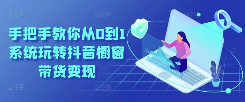 手把手教你从0到1系统玩转抖音橱窗带货变现创业-网创-互联网创业-福缘论坛-冒泡网赚-中赚网-短视频等网络赚钱课程-免费分享网络创业项目-聚合知识付费VIP创业课程网创项目孵化中心