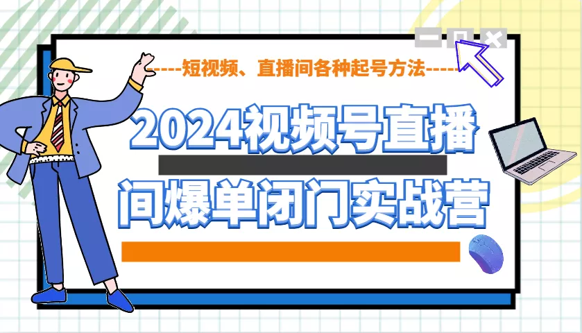 2024视频号直播间爆单闭门实战营，教你如何做视频号，短视频、直播间各种起号方法创业-网创-互联网创业-福缘论坛-冒泡网赚-中赚网-短视频等网络赚钱课程-免费分享网络创业项目-聚合知识付费VIP创业课程网创项目孵化中心