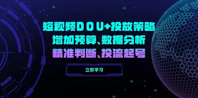 短视频DOU+投放策略,增加预算、数据分析、精准判断,投流起号创业-网创-互联网创业-福缘论坛-冒泡网赚-中赚网-短视频等网络赚钱课程-免费分享网络创业项目-聚合知识付费VIP创业课程网创项目孵化中心
