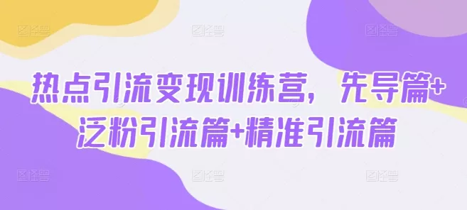 热点引流变现训练营,先导篇+泛粉引流篇+精准引流篇-网创项目孵化中心 热点引流变现训练营,先导篇+泛粉引流篇+精准引流篇-网创项目孵化中心