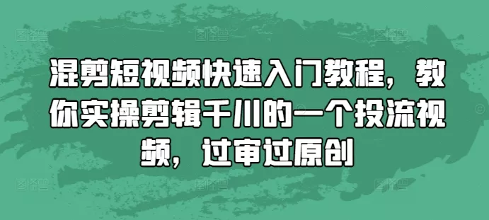 混剪短视频快速入门教程,教你实操剪辑千川的一个投流视频,过审过原创-网创项目孵化中心 混剪短视频快速入门教程,教你实操剪辑千川的一个投流视频,过审过原创-网创项目孵化中心