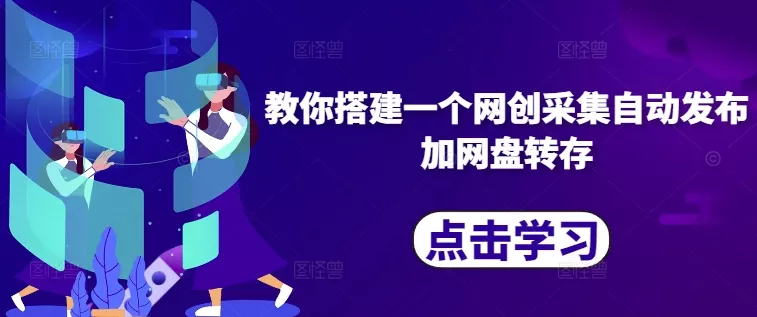 教你搭建一个网创采集自动发布加网盘转存创业-网创-互联网创业-福缘论坛-冒泡网赚-中赚网-短视频等网络赚钱课程-免费分享网络创业项目-聚合知识付费VIP创业课程网创项目孵化中心
