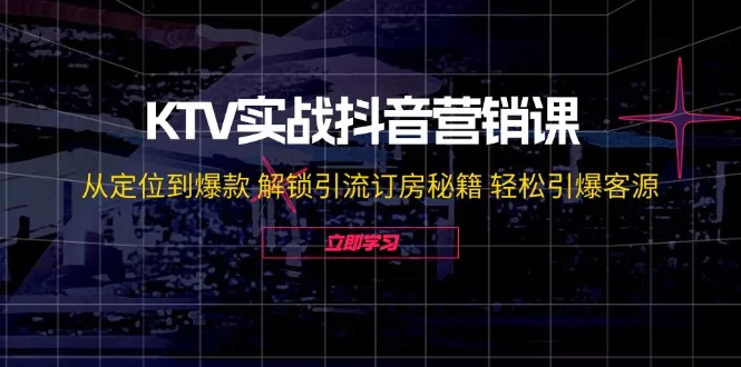 KTV实战抖音营销课：从定位到爆款 解锁引流订房秘籍 轻松引爆客源-无水印创业-网创-互联网创业-福缘论坛-冒泡网赚-中赚网-短视频等网络赚钱课程-免费分享网络创业项目-聚合知识付费VIP创业课程网创项目孵化中心
