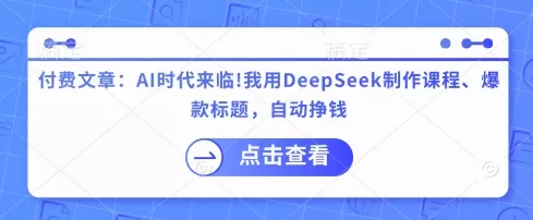付费文章：AI时代来临！我用DeepSeek制作课程、爆款标题，自动挣钱创业-网创-互联网创业-福缘论坛-冒泡网赚-中赚网-短视频等网络赚钱课程-免费分享网络创业项目-聚合知识付费VIP创业课程网创项目孵化中心