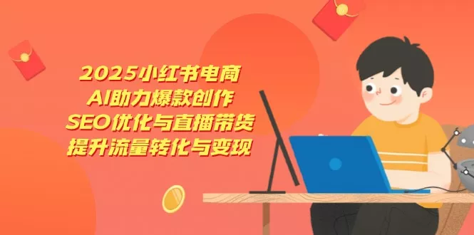 2025小红书电商，AI助力爆款创作，SEO优化与直播带货，提升流量转化与变现创业-网创-互联网创业-福缘论坛-冒泡网赚-中赚网-短视频等网络赚钱课程-免费分享网络创业项目-聚合知识付费VIP创业课程网创项目孵化中心