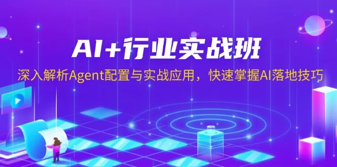 AI+行业实战班，深入解析Agent配置与实战应用，快速掌握AI落地技巧创业-网创-互联网创业-福缘论坛-冒泡网赚-中赚网-短视频等网络赚钱课程-免费分享网络创业项目-聚合知识付费VIP创业课程网创项目孵化中心