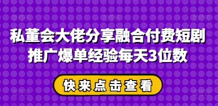 私董会大佬分享融合付费短剧推广爆单经验每天3位数-网创项目孵化中心 私董会大佬分享融合付费短剧推广爆单经验每天3位数-网创项目孵化中心
