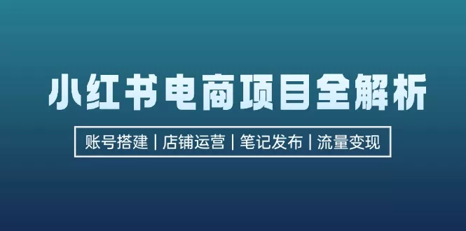 小红书电商项目全解析,包括账号搭建、店铺运营、笔记发布 实现流量变现创业-网创-互联网创业-福缘论坛-冒泡网赚-中赚网-短视频等网络赚钱课程-免费分享网络创业项目-聚合知识付费VIP创业课程网创项目孵化中心