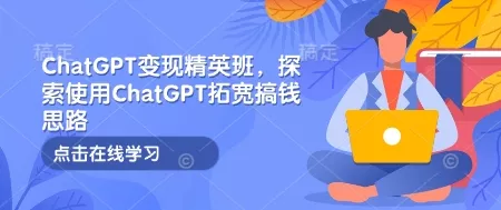 ChatGPT变现精英班，探索使用ChatGPT拓宽搞钱思路创业-网创-互联网创业-福缘论坛-冒泡网赚-中赚网-短视频等网络赚钱课程-免费分享网络创业项目-聚合知识付费VIP创业课程网创项目孵化中心