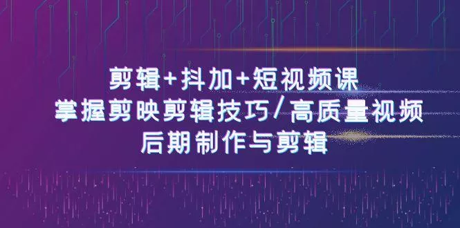 剪辑+抖加+短视频课： 掌握剪映剪辑技巧/高质量视频/后期制作与剪辑(50节)创业-网创-互联网创业-福缘论坛-冒泡网赚-中赚网-短视频等网络赚钱课程-免费分享网络创业项目-聚合知识付费VIP创业课程网创项目孵化中心