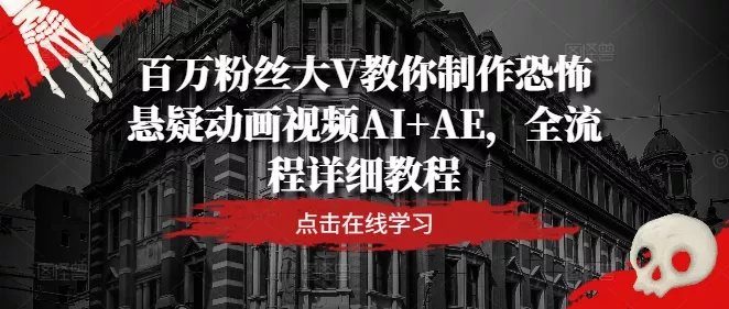 百万粉丝大V教你制作恐怖悬疑动画视频AI+AE，全流程详细教程创业-网创-互联网创业-福缘论坛-冒泡网赚-中赚网-短视频等网络赚钱课程-免费分享网络创业项目-聚合知识付费VIP创业课程网创项目孵化中心
