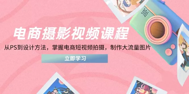 电商摄影视频课程，从PS到设计方法，掌握电商短视频拍摄，制作大流量图片创业-网创-互联网创业-福缘论坛-冒泡网赚-中赚网-短视频等网络赚钱课程-免费分享网络创业项目-聚合知识付费VIP创业课程网创项目孵化中心