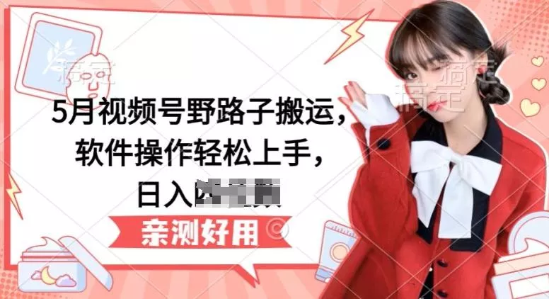 5月视频号野路子搬运，软件操作轻松上手，日入三位数【揭秘】创业-网创-互联网创业-福缘论坛-冒泡网赚-中赚网-短视频等网络赚钱课程-免费分享网络创业项目-聚合知识付费VIP创业课程网创项目孵化中心