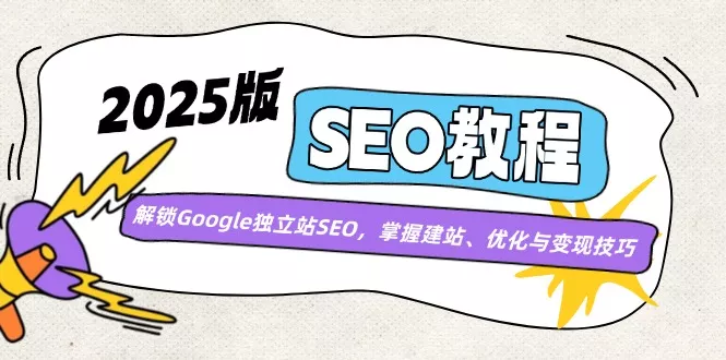 2025版SEO教程:解锁Google独立站SEO,掌握建站、优化与变现技巧创业-网创-互联网创业-福缘论坛-冒泡网赚-中赚网-短视频等网络赚钱课程-免费分享网络创业项目-聚合知识付费VIP创业课程网创项目孵化中心