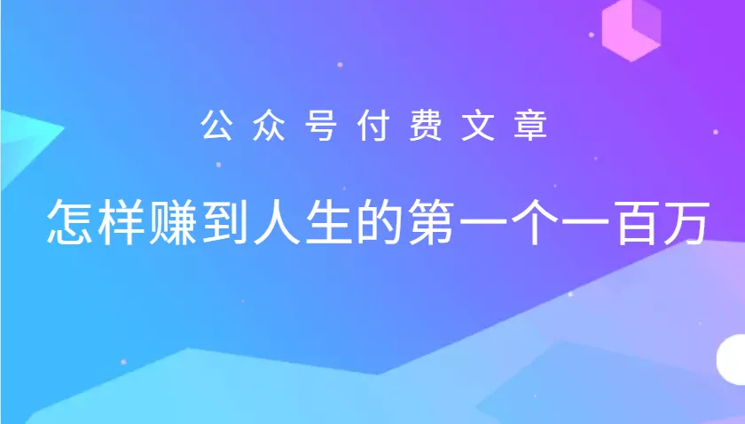 某公众号付费文章：怎么样才能赚到人生的第一个一百万创业-网创-互联网创业-福缘论坛-冒泡网赚-中赚网-短视频等网络赚钱课程-免费分享网络创业项目-聚合知识付费VIP创业课程网创项目孵化中心