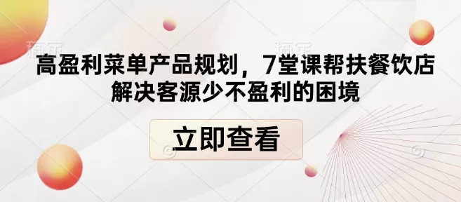 高盈利菜单产品规划，7堂课帮扶餐饮店解决客源少不盈利的困境创业-网创-互联网创业-福缘论坛-冒泡网赚-中赚网-短视频等网络赚钱课程-免费分享网络创业项目-聚合知识付费VIP创业课程网创项目孵化中心