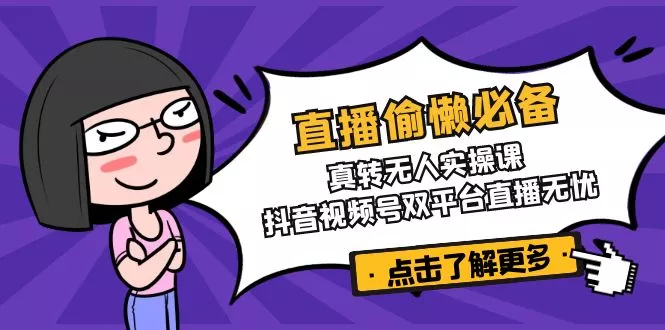 直播偷懒必备！真转无人实操课，抖音视频号双平台直播无忧创业-网创-互联网创业-福缘论坛-冒泡网赚-中赚网-短视频等网络赚钱课程-免费分享网络创业项目-聚合知识付费VIP创业课程网创项目孵化中心