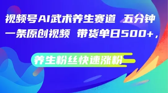 视频号AI武术养生赛道,五分钟一条原创视频,带货单日几张,养生粉丝快速涨粉【揭秘】-网创项目孵化中心 视频号AI武术养生赛道,五分钟一条原创视频,带货单日几张,养生粉丝快速涨粉【揭秘】-网创项目孵化中心