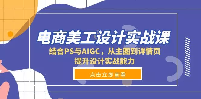 电商美工设计实战课,结合PS与AIGC,从主图到详情页,提升设计实战能力创业-网创-互联网创业-福缘论坛-冒泡网赚-中赚网-短视频等网络赚钱课程-免费分享网络创业项目-聚合知识付费VIP创业课程网创项目孵化中心