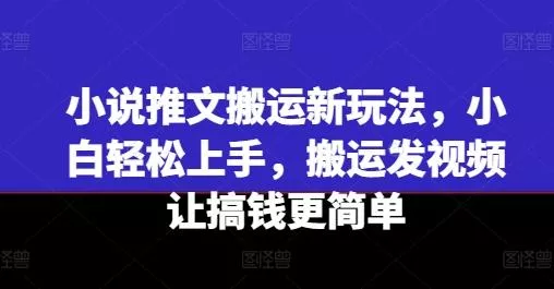 小说推文搬运新玩法,小白轻松上手,搬运发视频让搞钱更简单-网创项目孵化中心 小说推文搬运新玩法,小白轻松上手,搬运发视频让搞钱更简单-网创项目孵化中心