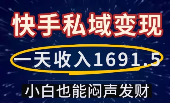 一天收入1691.5,快手私域变现,小白也能闷声发财-网创项目孵化中心 一天收入1691.5,快手私域变现,小白也能闷声发财-网创项目孵化中心