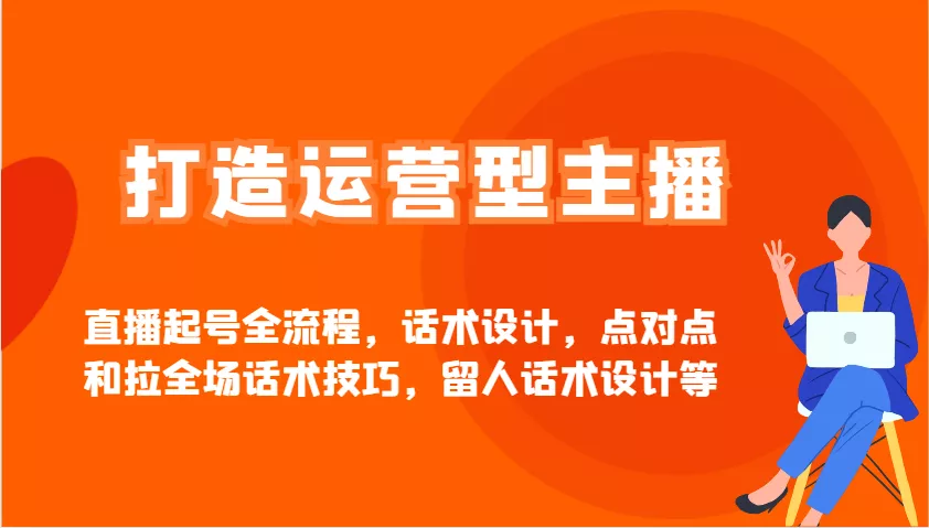 打造运营型主播直播起号全流程，话术设计，点对点和拉全场话术技巧，留人话术设计等创业-网创-互联网创业-福缘论坛-冒泡网赚-中赚网-短视频等网络赚钱课程-免费分享网络创业项目-聚合知识付费VIP创业课程网创项目孵化中心
