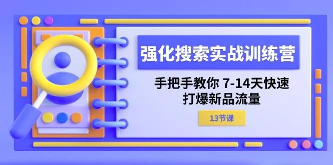 强化 搜索实战训练营,手把手教你 7-14天快速-打爆新品流量(13节课创业-网创-互联网创业-福缘论坛-冒泡网赚-中赚网-短视频等网络赚钱课程-免费分享网络创业项目-聚合知识付费VIP创业课程网创项目孵化中心