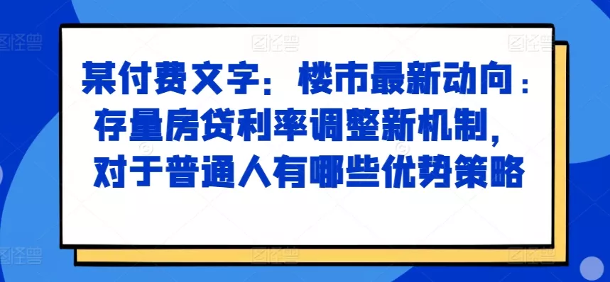 某付费文章:楼市最新动向,存量房贷利率调整新机制,对于普通人有哪些优势策略-网创项目孵化中心 某付费文章:楼市最新动向,存量房贷利率调整新机制,对于普通人有哪些优势策略-网创项目孵化中心