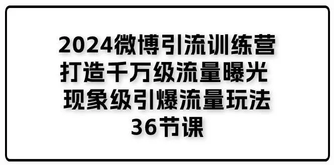 2024微博引流训练营「打造千万级流量曝光 现象级引爆流量玩法」36节课创业-网创-互联网创业-福缘论坛-冒泡网赚-中赚网-短视频等网络赚钱课程-免费分享网络创业项目-聚合知识付费VIP创业课程网创项目孵化中心