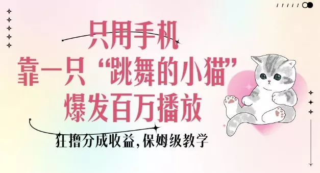 只用手机靠一只“跳舞的小猫”爆发百万播放，狂撸分成收益，保姆级教学创业-网创-互联网创业-福缘论坛-冒泡网赚-中赚网-短视频等网络赚钱课程-免费分享网络创业项目-聚合知识付费VIP创业课程网创项目孵化中心