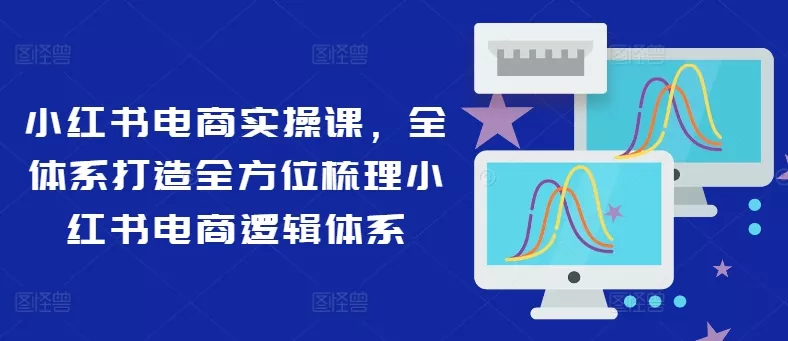 小红书电商实操课,全体系打造全方位梳理小红书电商逻辑体系-网创项目孵化中心 小红书电商实操课,全体系打造全方位梳理小红书电商逻辑体系-网创项目孵化中心