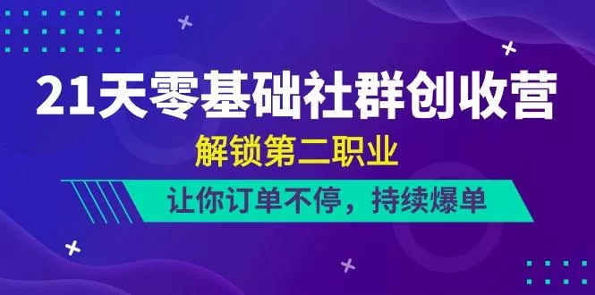 21天零基础社群创收营，解锁第二职业，让你订单不停，持续爆单(22节)创业-网创-互联网创业-福缘论坛-冒泡网赚-中赚网-短视频等网络赚钱课程-免费分享网络创业项目-聚合知识付费VIP创业课程网创项目孵化中心
