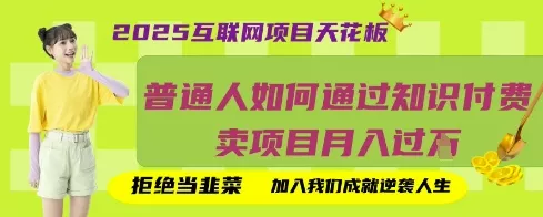 2025互联网项目天花板，普通人如何通过知识付费卖项目月入过W，拒绝当韭菜【揭秘】创业-网创-互联网创业-福缘论坛-冒泡网赚-中赚网-短视频等网络赚钱课程-免费分享网络创业项目-聚合知识付费VIP创业课程网创项目孵化中心