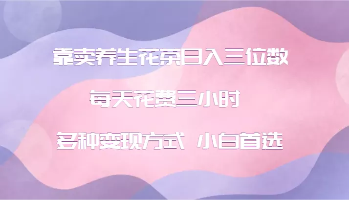 靠卖养生花茶日入三位数,每天花费三小时 多种变现方式 小白首选创业-网创-互联网创业-福缘论坛-冒泡网赚-中赚网-短视频等网络赚钱课程-免费分享网络创业项目-聚合知识付费VIP创业课程网创项目孵化中心