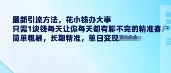 最新引流方法，花小钱办大事，只需1块钱每天让你每天都有聊不完的精准客户 简单粗暴，长期精准创业-网创-互联网创业-福缘论坛-冒泡网赚-中赚网-短视频等网络赚钱课程-免费分享网络创业项目-聚合知识付费VIP创业课程网创项目孵化中心