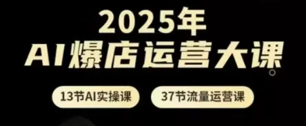 2025年AI爆店运营大课，13节AI实操课+37节流量运营课创业-网创-互联网创业-福缘论坛-冒泡网赚-中赚网-短视频等网络赚钱课程-免费分享网络创业项目-聚合知识付费VIP创业课程网创项目孵化中心