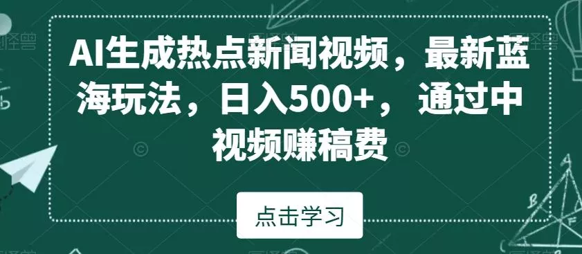 AI生成热点新闻视频，最新蓝海玩法，日入500+，通过中视频赚稿费【揭秘】创业-网创-互联网创业-福缘论坛-冒泡网赚-中赚网-短视频等网络赚钱课程-免费分享网络创业项目-聚合知识付费VIP创业课程网创项目孵化中心