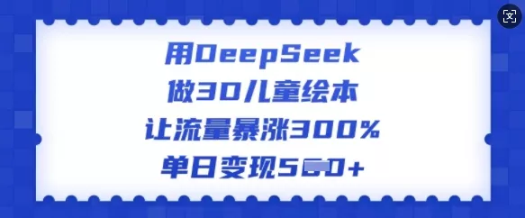 用DeepSeek做3D儿童绘本，让流量暴涨300%，单日变现多张创业-网创-互联网创业-福缘论坛-冒泡网赚-中赚网-短视频等网络赚钱课程-免费分享网络创业项目-聚合知识付费VIP创业课程网创项目孵化中心
