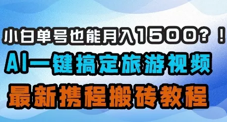 小白单号也能月入1500？AI一键搞定旅游视频，最新携程搬砖教程创业-网创-互联网创业-福缘论坛-冒泡网赚-中赚网-短视频等网络赚钱课程-免费分享网络创业项目-聚合知识付费VIP创业课程网创项目孵化中心
