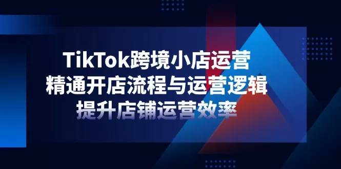 TikTok跨境小店运营,精通开店流程与运营逻辑,提升店铺运营效率创业-网创-互联网创业-福缘论坛-冒泡网赚-中赚网-短视频等网络赚钱课程-免费分享网络创业项目-聚合知识付费VIP创业课程网创项目孵化中心