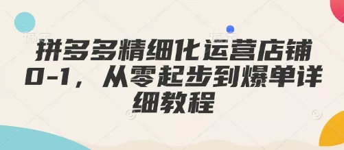 拼多多精细化运营店铺0-1，从零起步到爆单详细教程创业-网创-互联网创业-福缘论坛-冒泡网赚-中赚网-短视频等网络赚钱课程-免费分享网络创业项目-聚合知识付费VIP创业课程网创项目孵化中心