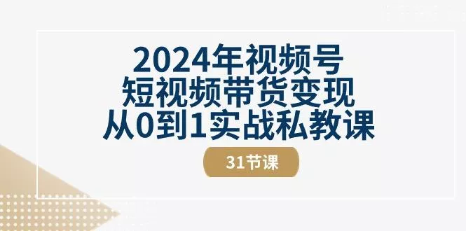 2024年视频号短视频带货变现从0到1实战私教课(30节视频课)创业-网创-互联网创业-福缘论坛-冒泡网赚-中赚网-短视频等网络赚钱课程-免费分享网络创业项目-聚合知识付费VIP创业课程网创项目孵化中心